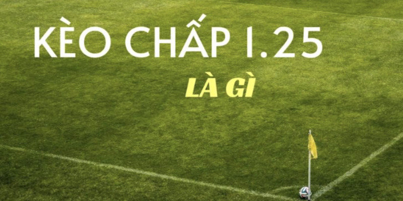 Hướng Dẫn Cách Đánh Kèo Chấp 1.25 Hiệu Quả Từ Cao Thủ 1 Kèo chấp 1.25 là gì?